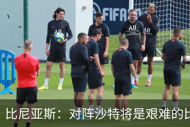比尼亚斯：对阵沙特将是艰难的比赛，他们上届世界杯击败阿根廷
